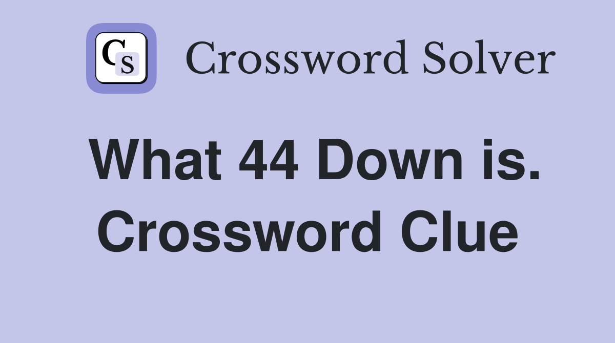 What 44 Down is. Crossword Clue