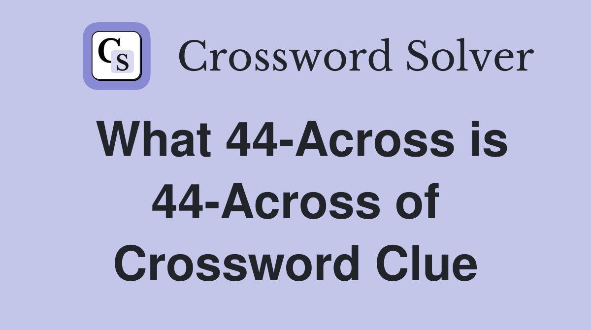 What 44-Across is 44-Across of Crossword Clue