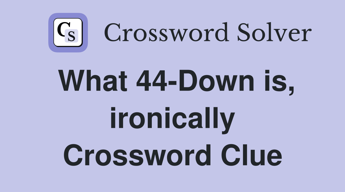 What 44-Down is, ironically Crossword Clue