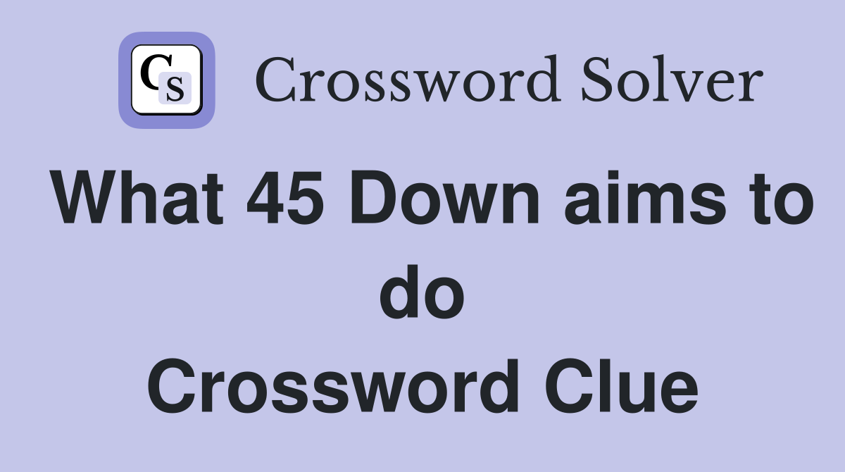 What 45 Down aims to do Crossword Clue