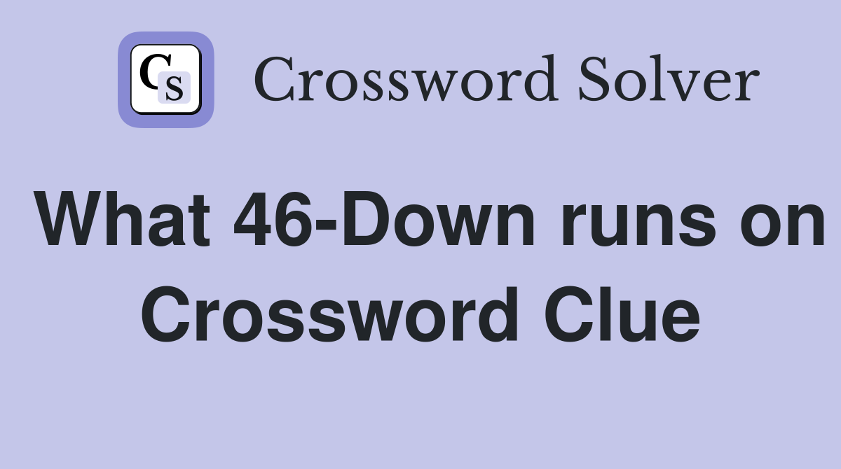 What 46-Down runs on Crossword Clue
