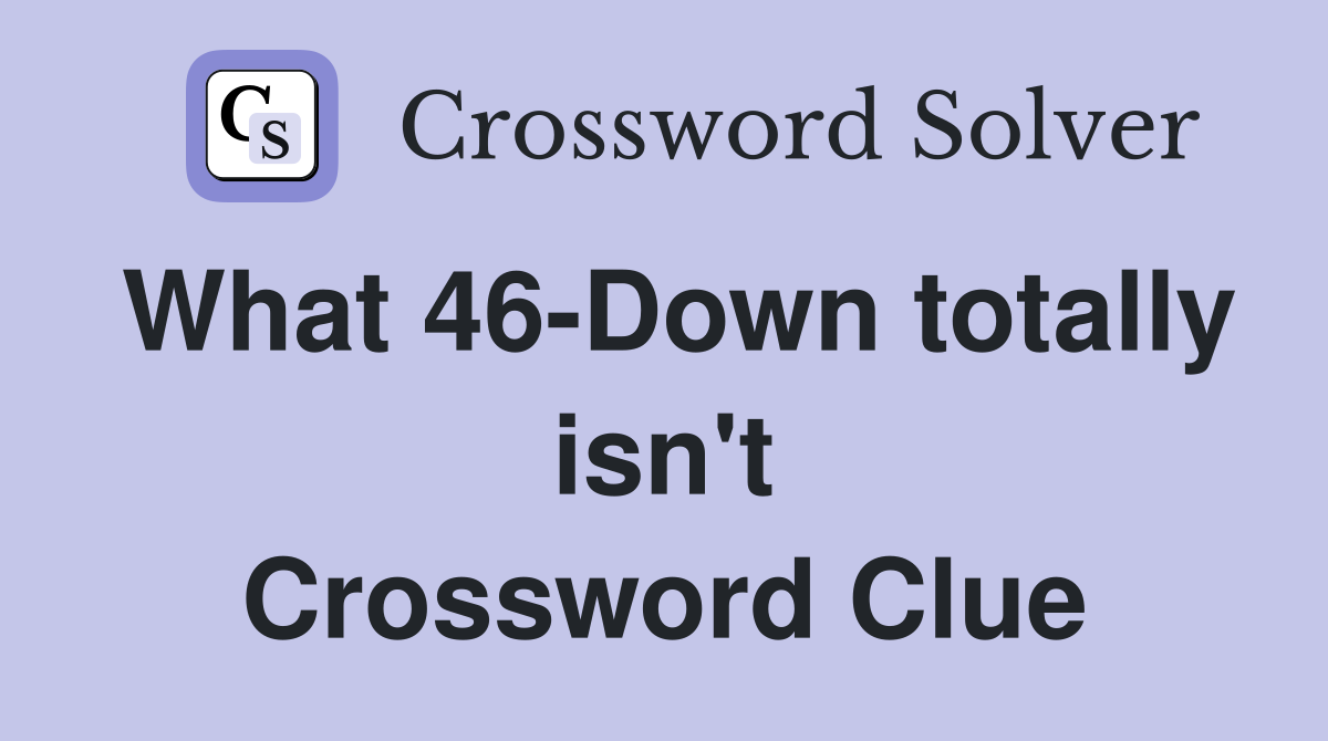 What 46-Down totally isn't Crossword Clue