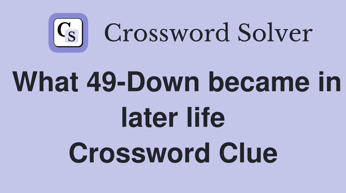What 49-Down became in later life Crossword Clue