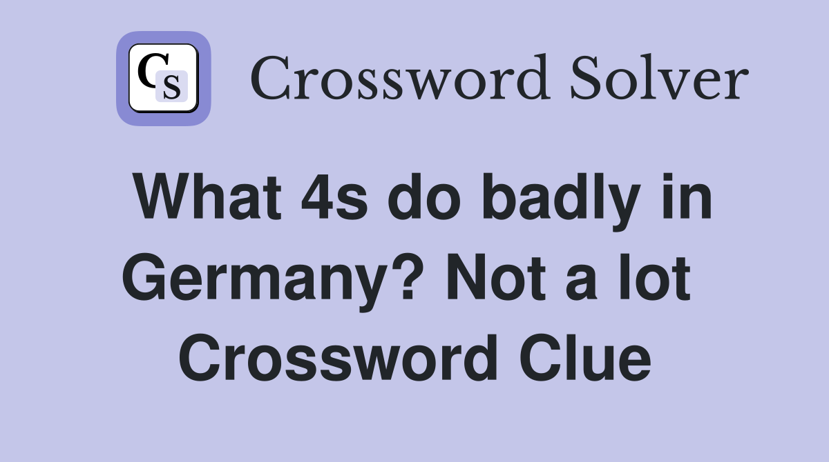 What 4s do badly in Germany? Not a lot  Crossword Clue