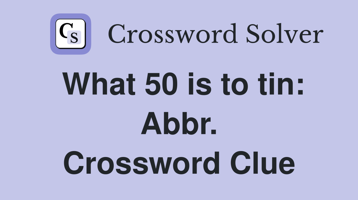 What 50 is to tin: Abbr. Crossword Clue