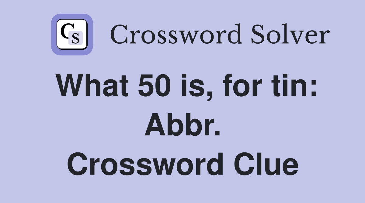 What 50 is, for tin: Abbr. Crossword Clue