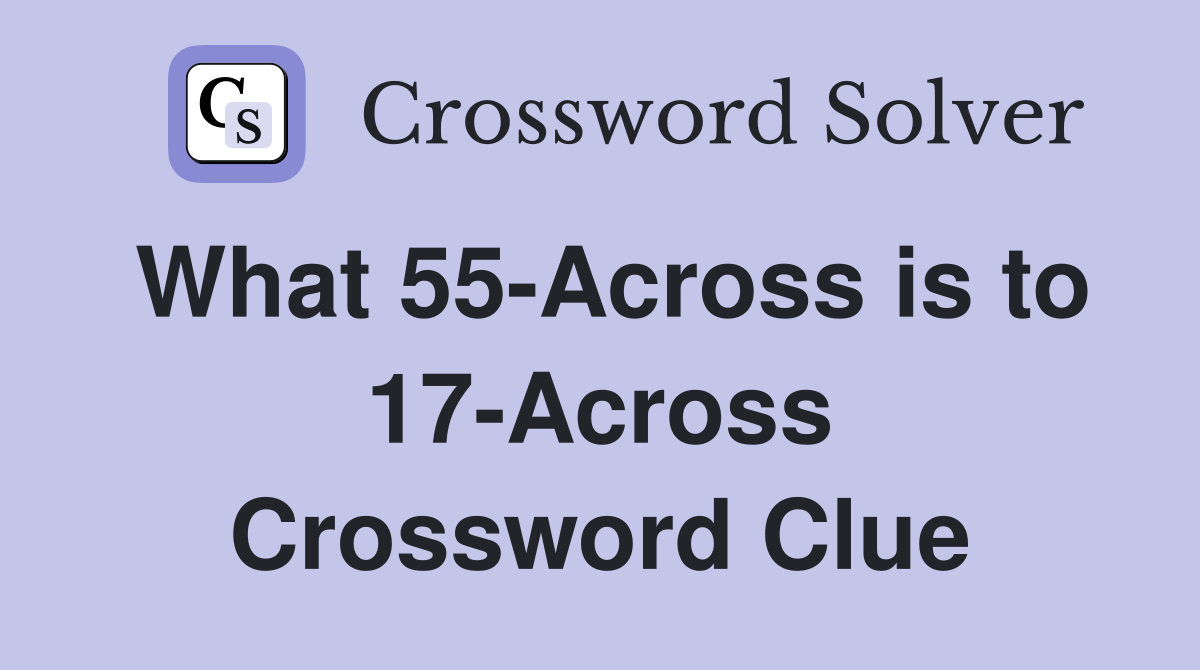 What 55-Across is to 17-Across Crossword Clue