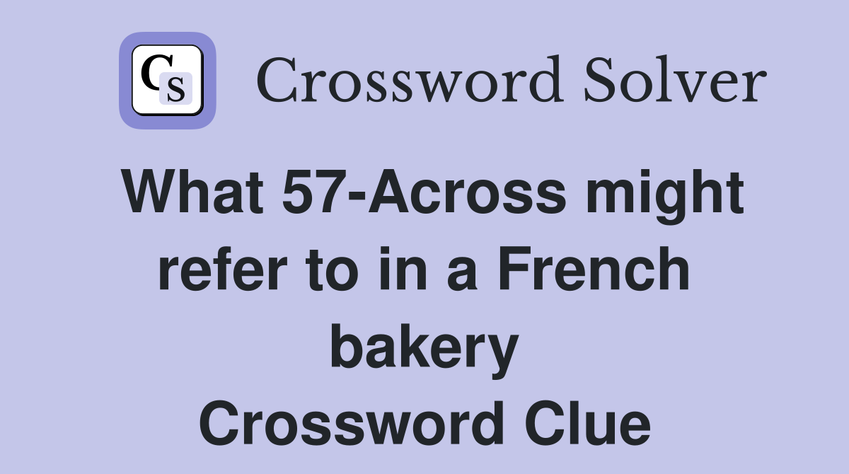What 57-Across might refer to in a French bakery Crossword Clue