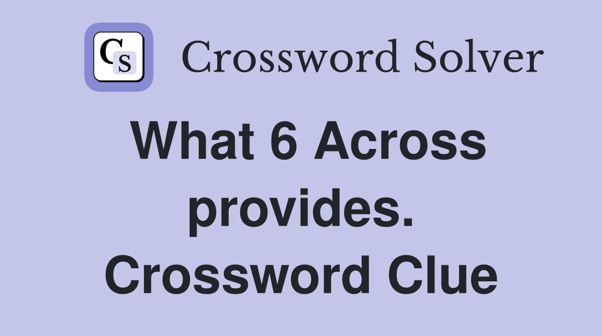 What 6 Across provides. Crossword Clue