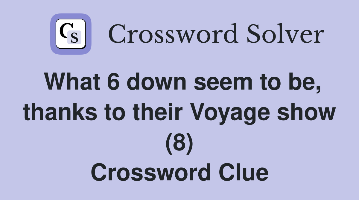 What 6 down seem to be, thanks to their Voyage show (8) Crossword Clue