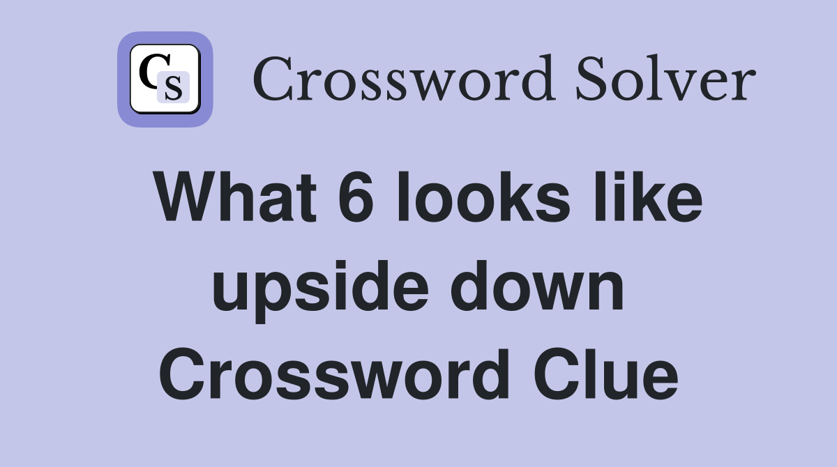 What 6 looks like upside down Crossword Clue