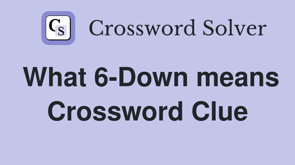 What 6-Down means Crossword Clue