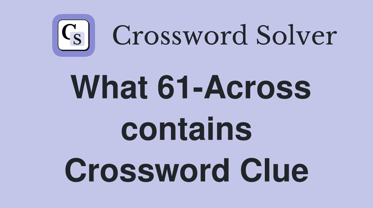 What 61-Across contains Crossword Clue