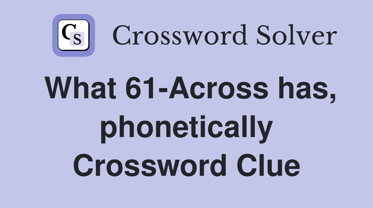 What 61-Across has, phonetically Crossword Clue