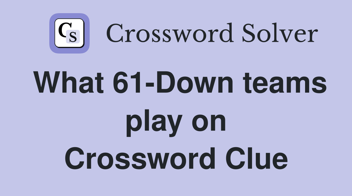 What 61-Down teams play on Crossword Clue