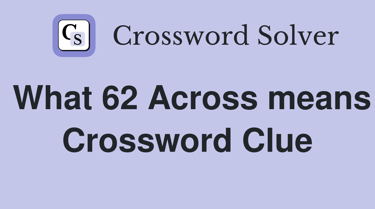 What 62 Across means Crossword Clue