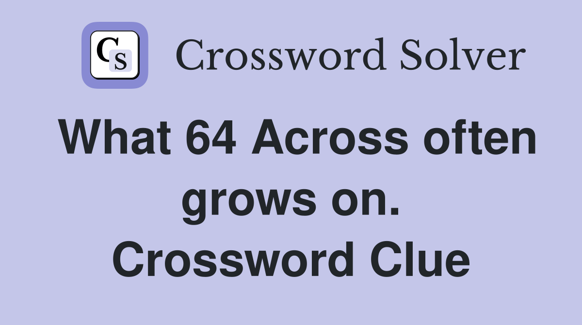 What 64 Across often grows on. Crossword Clue