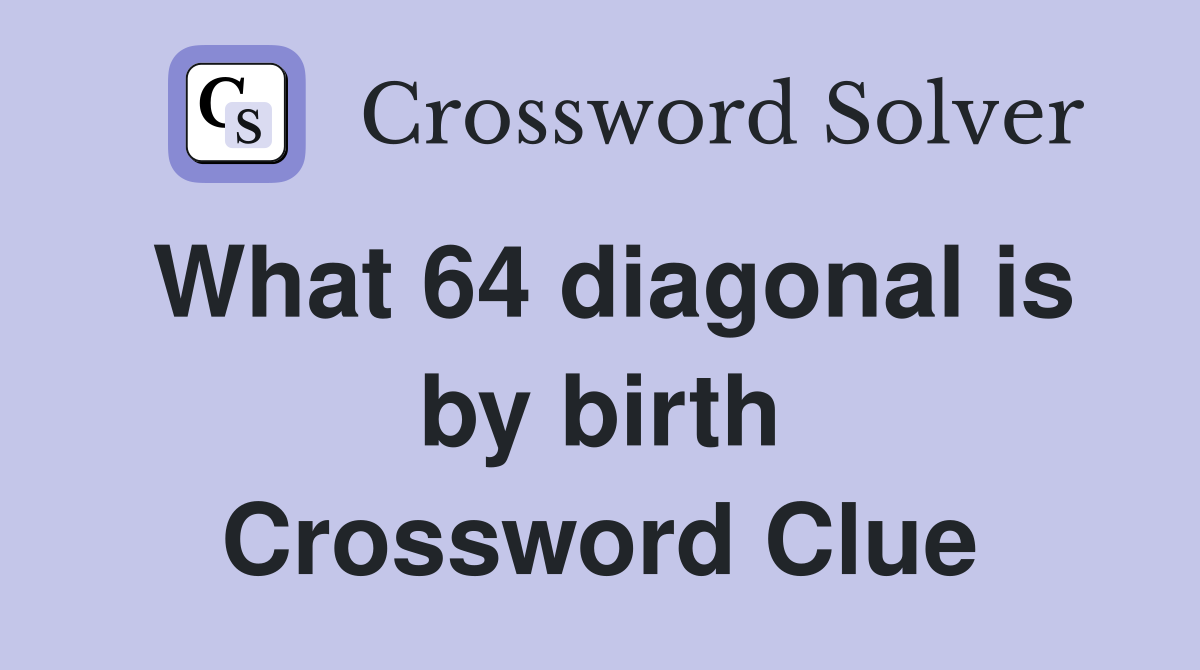 What 64 diagonal is by birth Crossword Clue