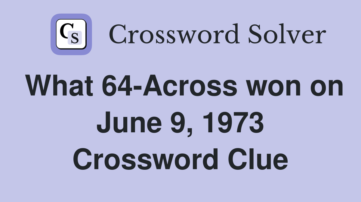 What 64-Across won on June 9, 1973 Crossword Clue