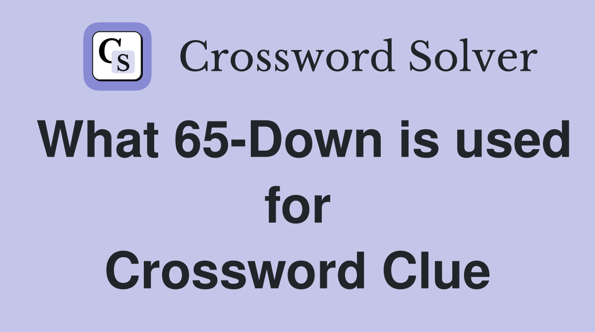 What 65-Down is used for Crossword Clue