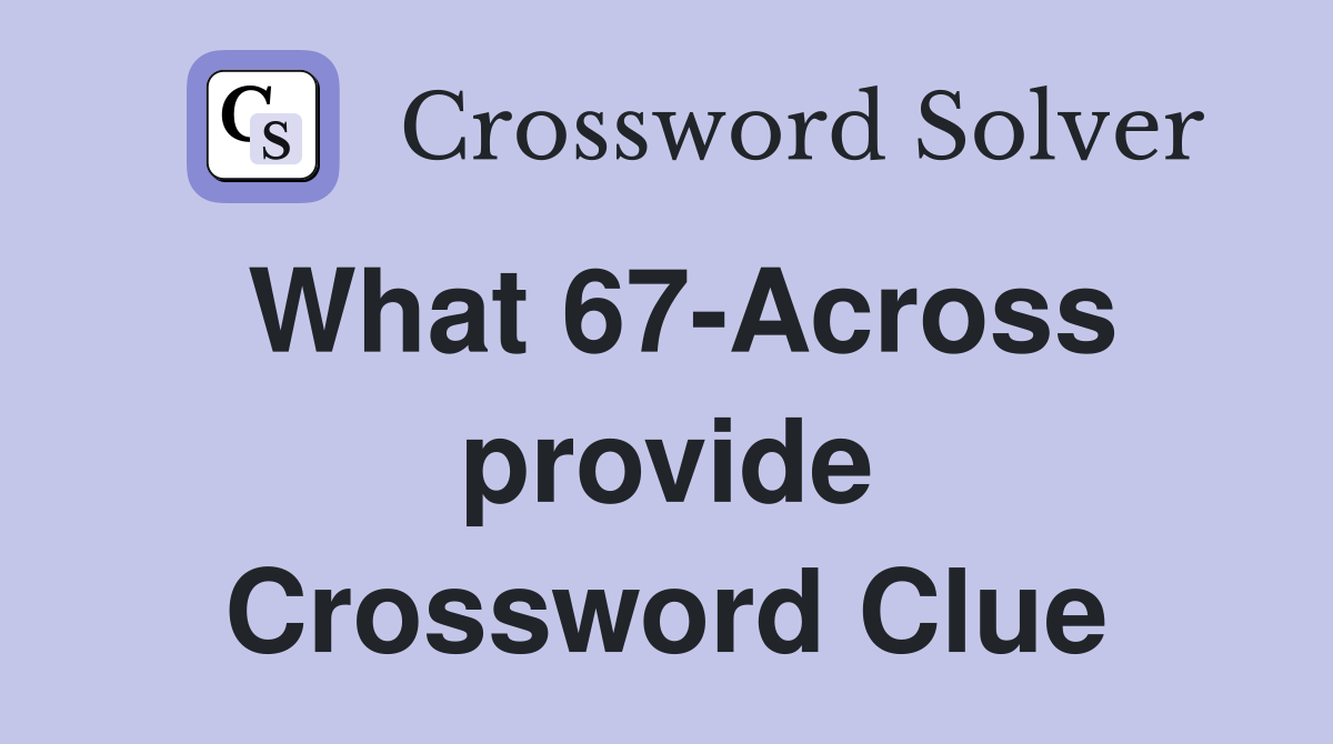 What 67-Across provide Crossword Clue