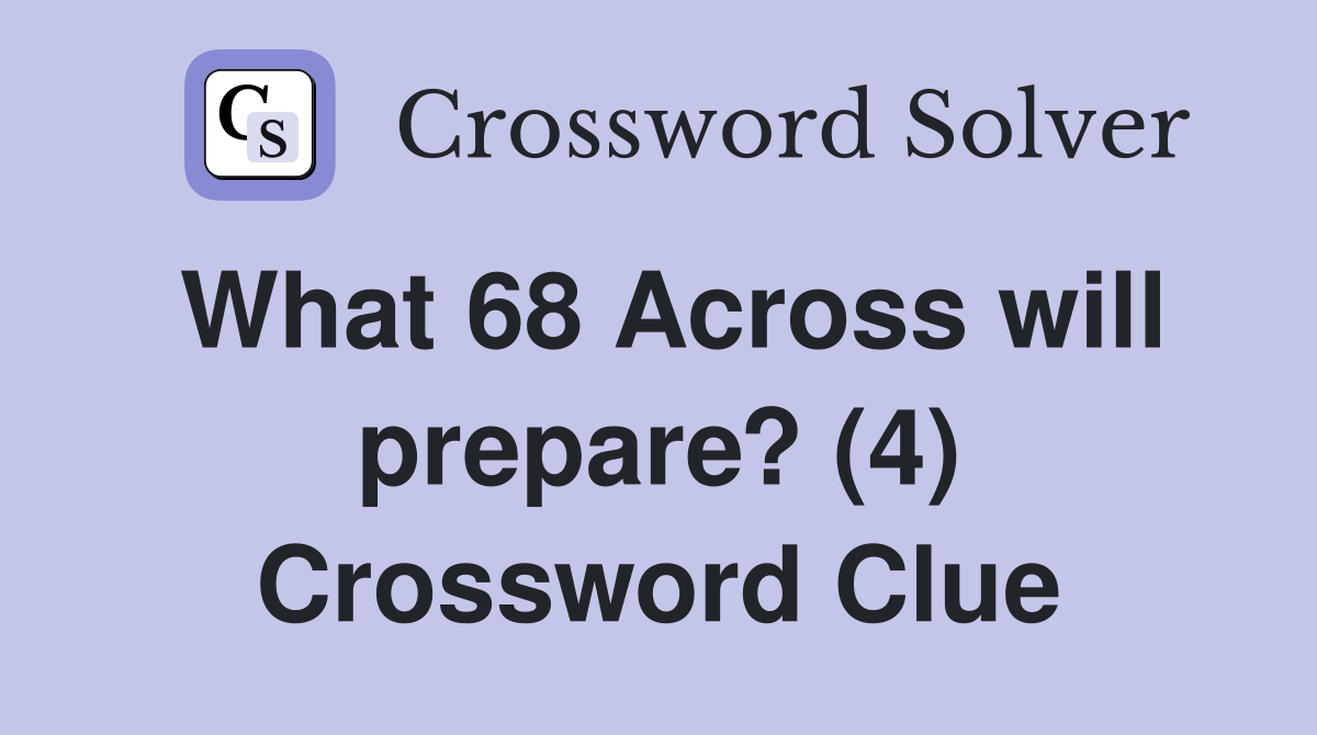 What 68 Across will prepare? (4) Crossword Clue