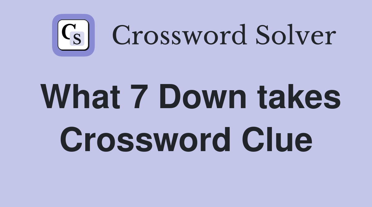 What 7 Down takes Crossword Clue