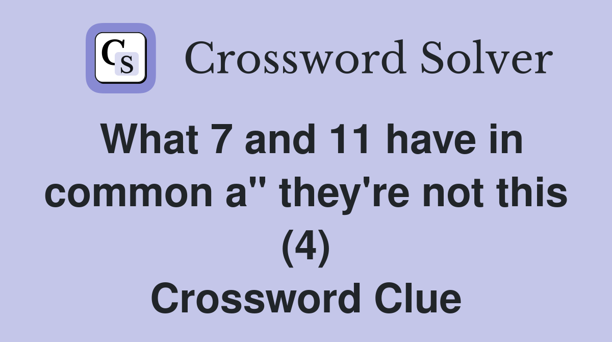 What 7 and 11 have in common a" they're not this (4) Crossword Clue