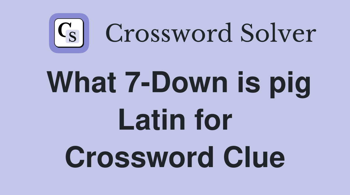 What 7-Down is pig Latin for Crossword Clue