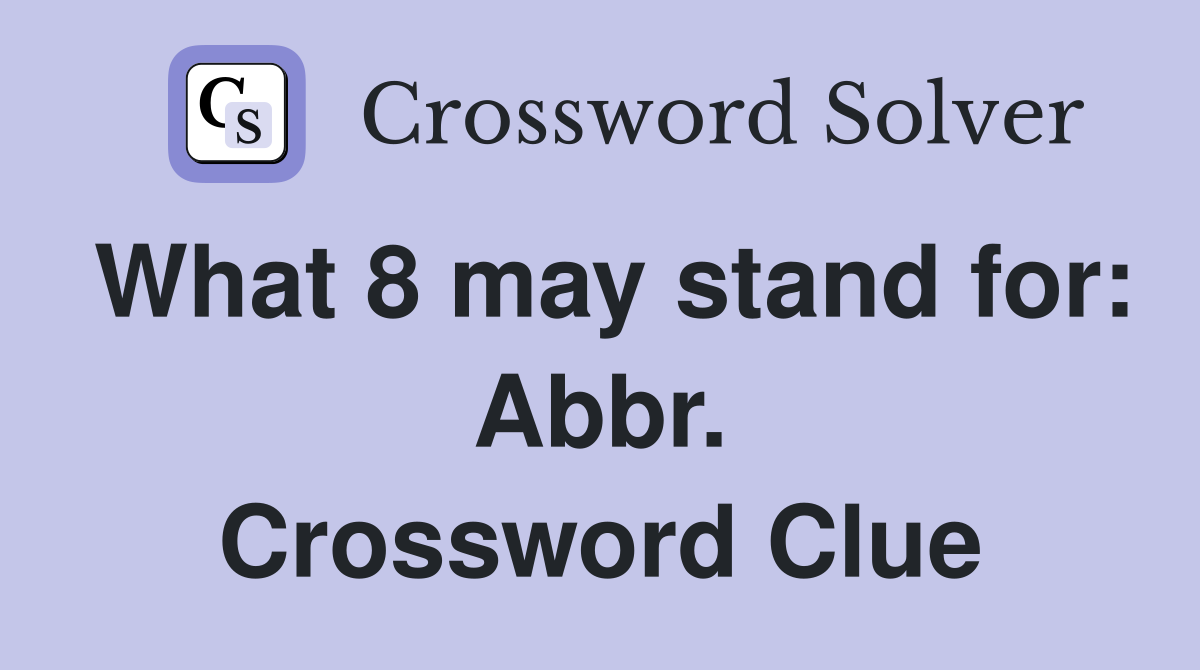 What 8 may stand for: Abbr. Crossword Clue