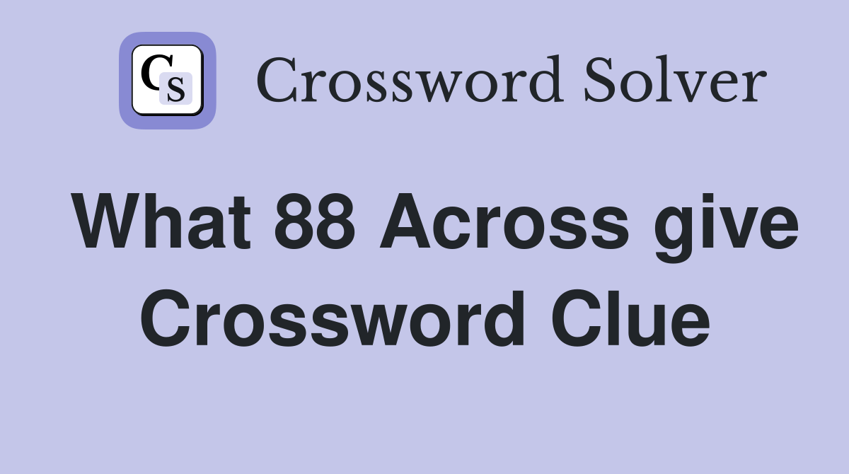 What 88 Across give Crossword Clue