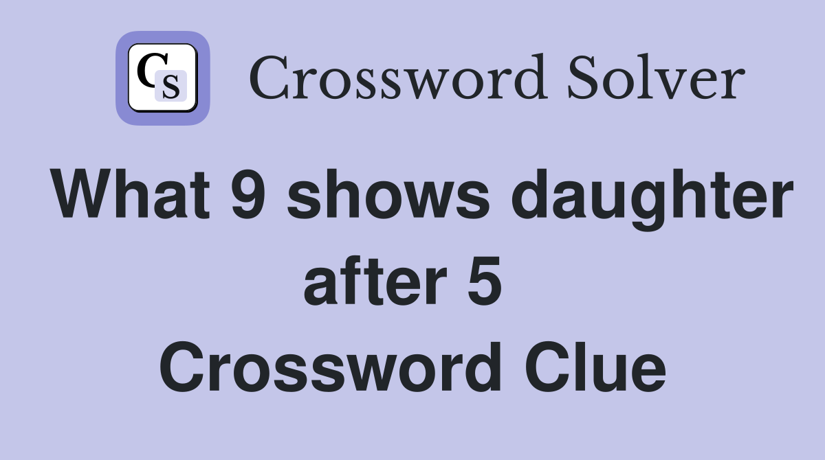 What 9 shows daughter after 5  Crossword Clue