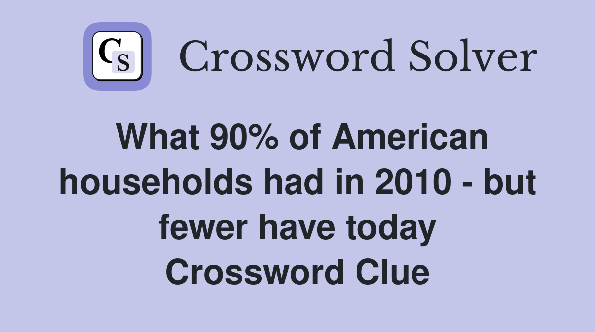 What 90% of American households had in 2010 - but fewer have today Crossword Clue