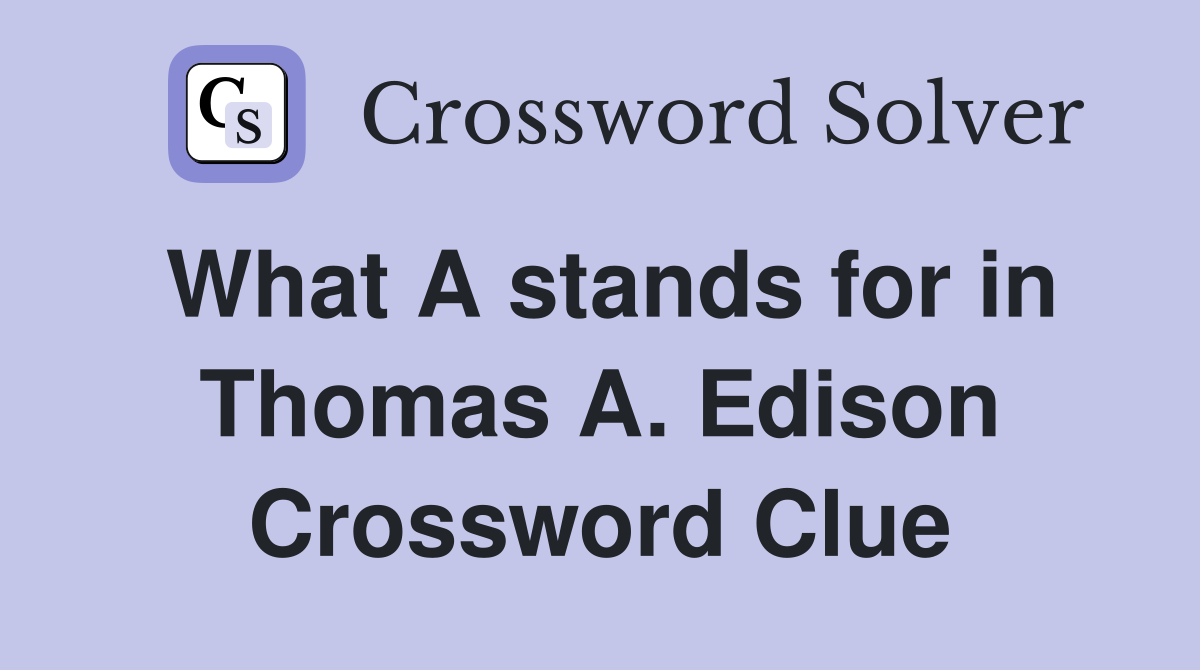 What A stands for in Thomas A. Edison Crossword Clue