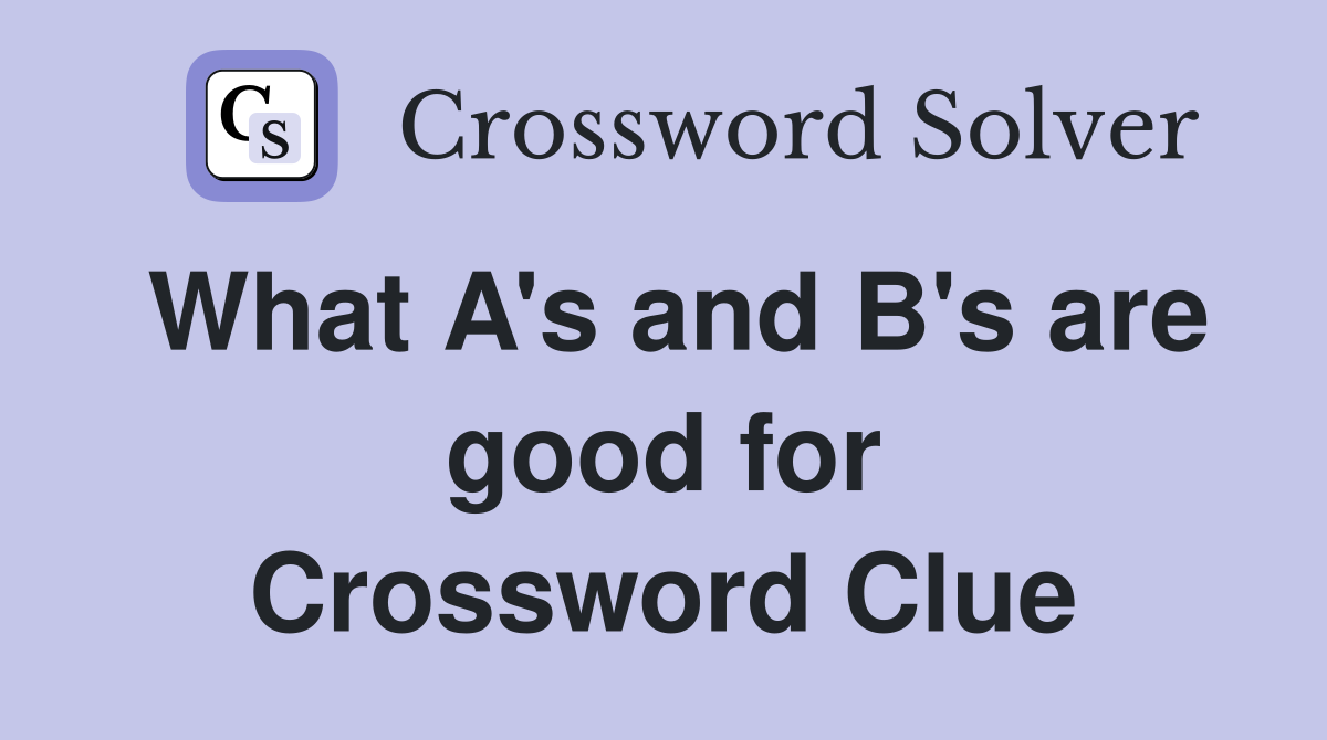 What A's and B's are good for Crossword Clue