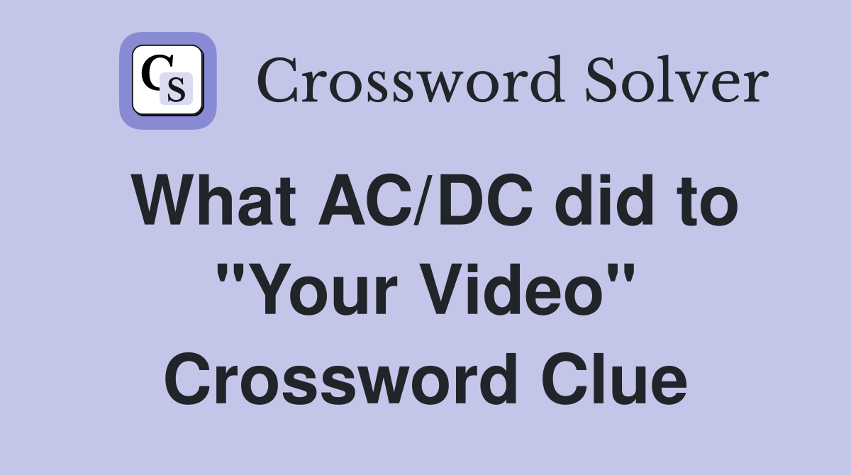 What AC/DC did to "Your Video" Crossword Clue