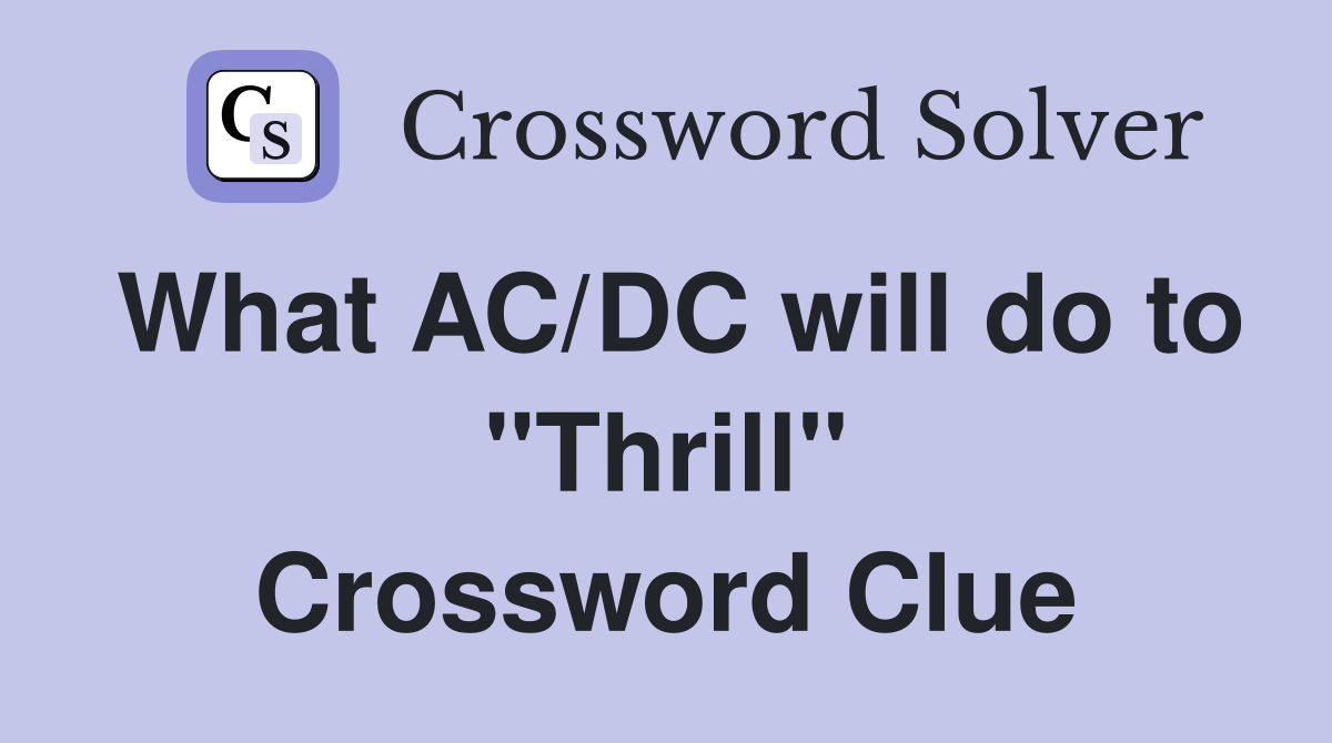 What AC/DC will do to "Thrill" Crossword Clue