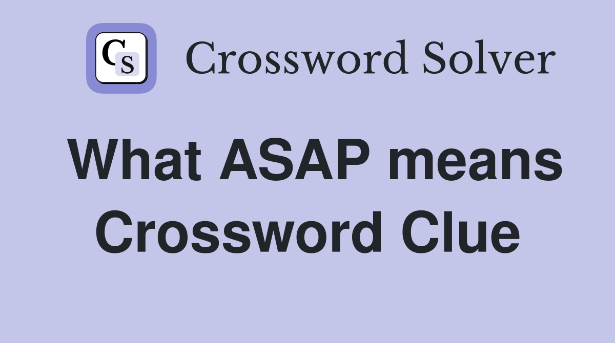 What ASAP means Crossword Clue