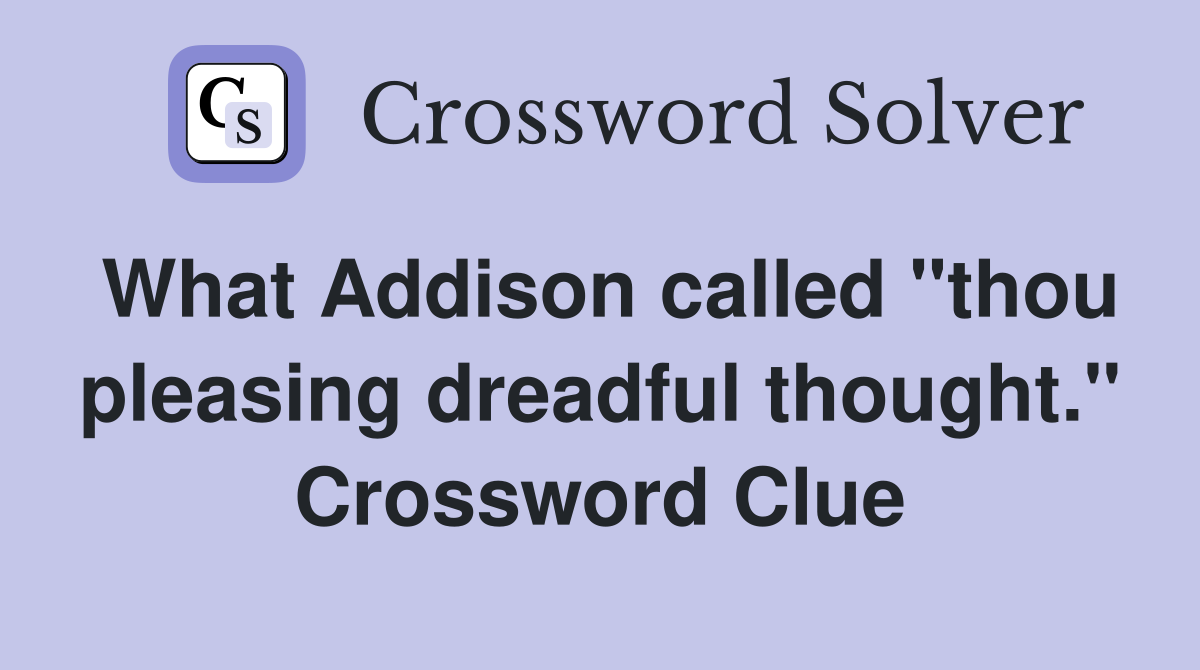 What Addison called "thou pleasing dreadful thought." Crossword Clue