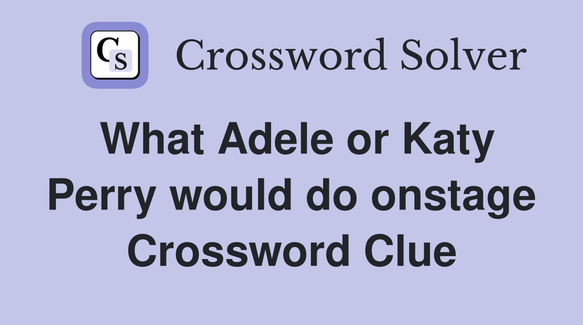 What Adele or Katy Perry would do onstage Crossword Clue