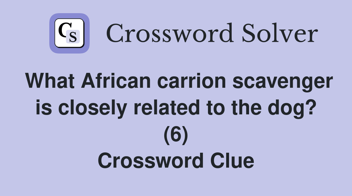 What African carrion scavenger is closely related to the dog? (6) Crossword Clue