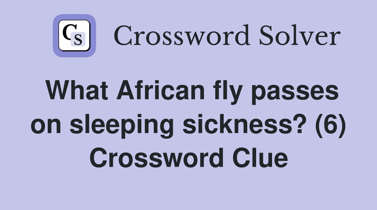 What African fly passes on sleeping sickness? (6) Crossword Clue