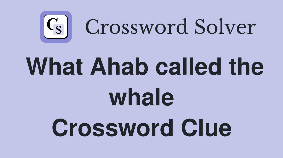 What Ahab called the whale Crossword Clue
