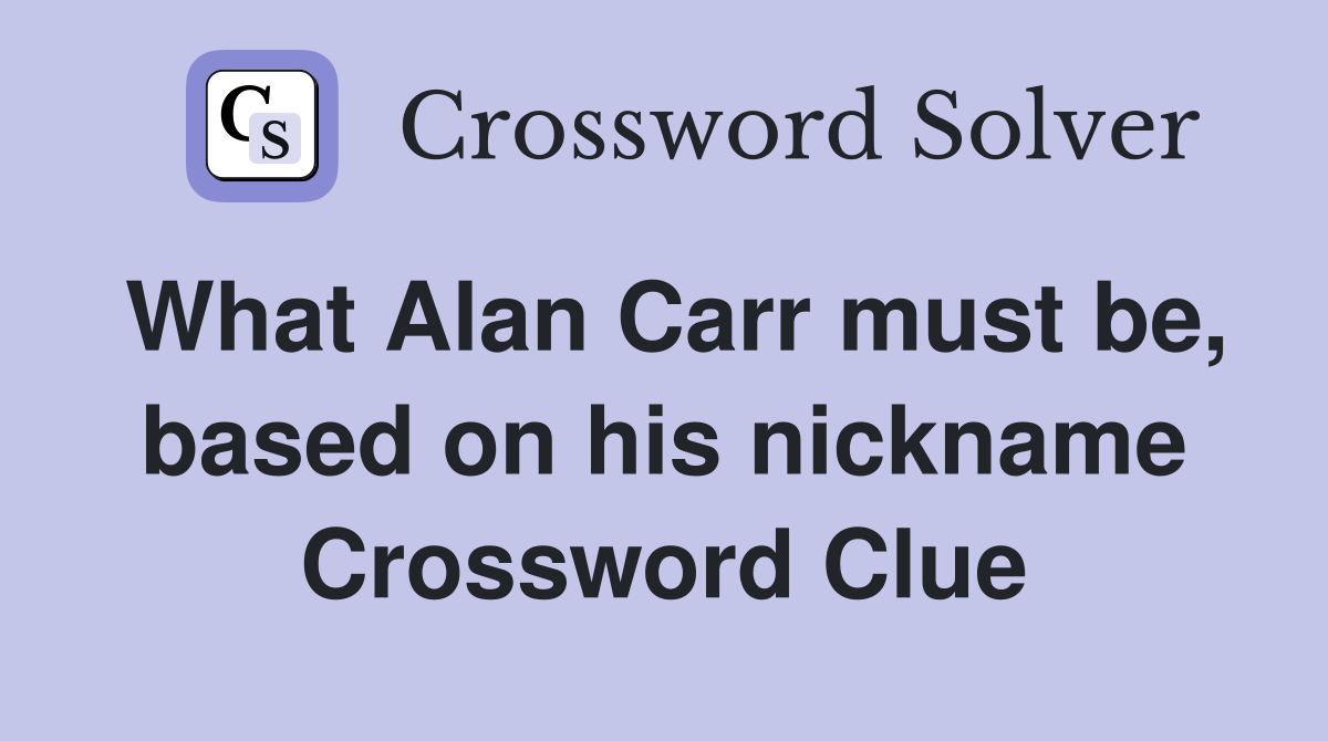 What Alan Carr must be, based on his nickname Crossword Clue