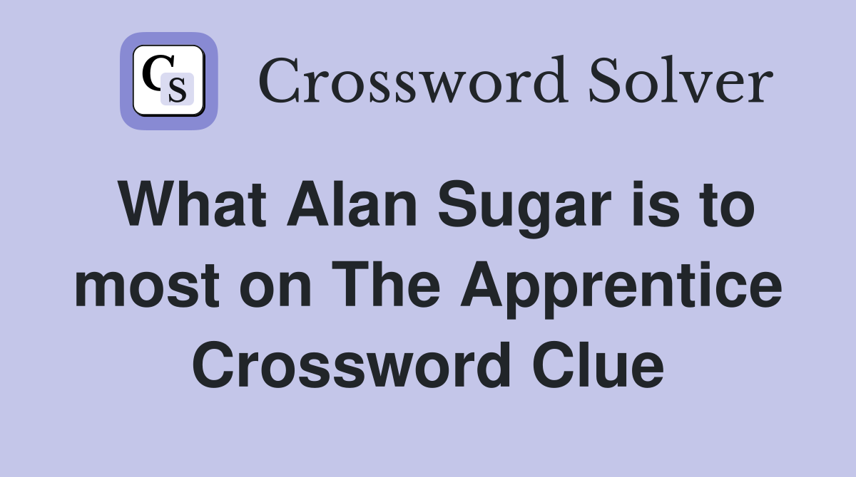 What Alan Sugar is to most on The Apprentice Crossword Clue