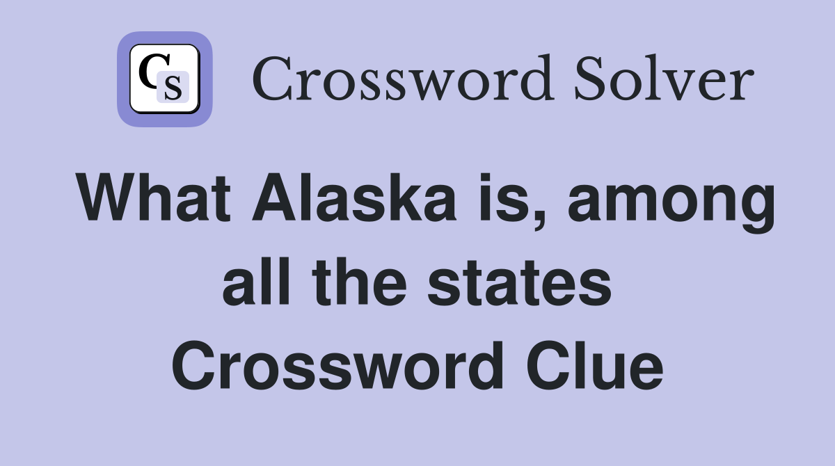 What Alaska is, among all the states Crossword Clue