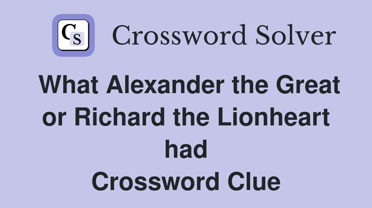 What Alexander the Great or Richard the Lionheart had Crossword Clue