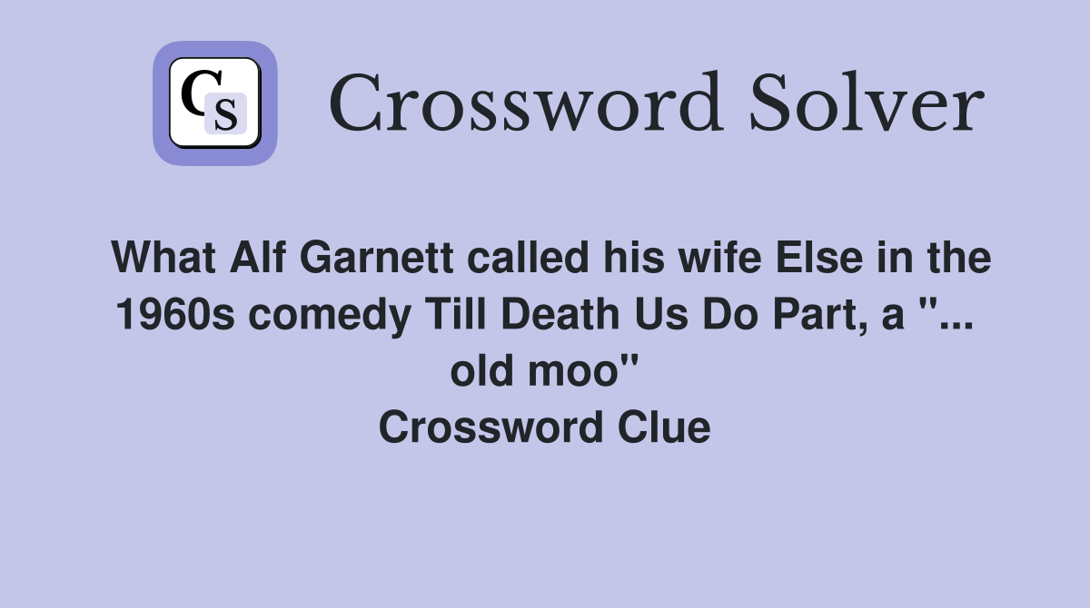What Alf Garnett called his wife Else in the 1960s comedy Till Death Us Do Part, a "... old moo" Crossword Clue