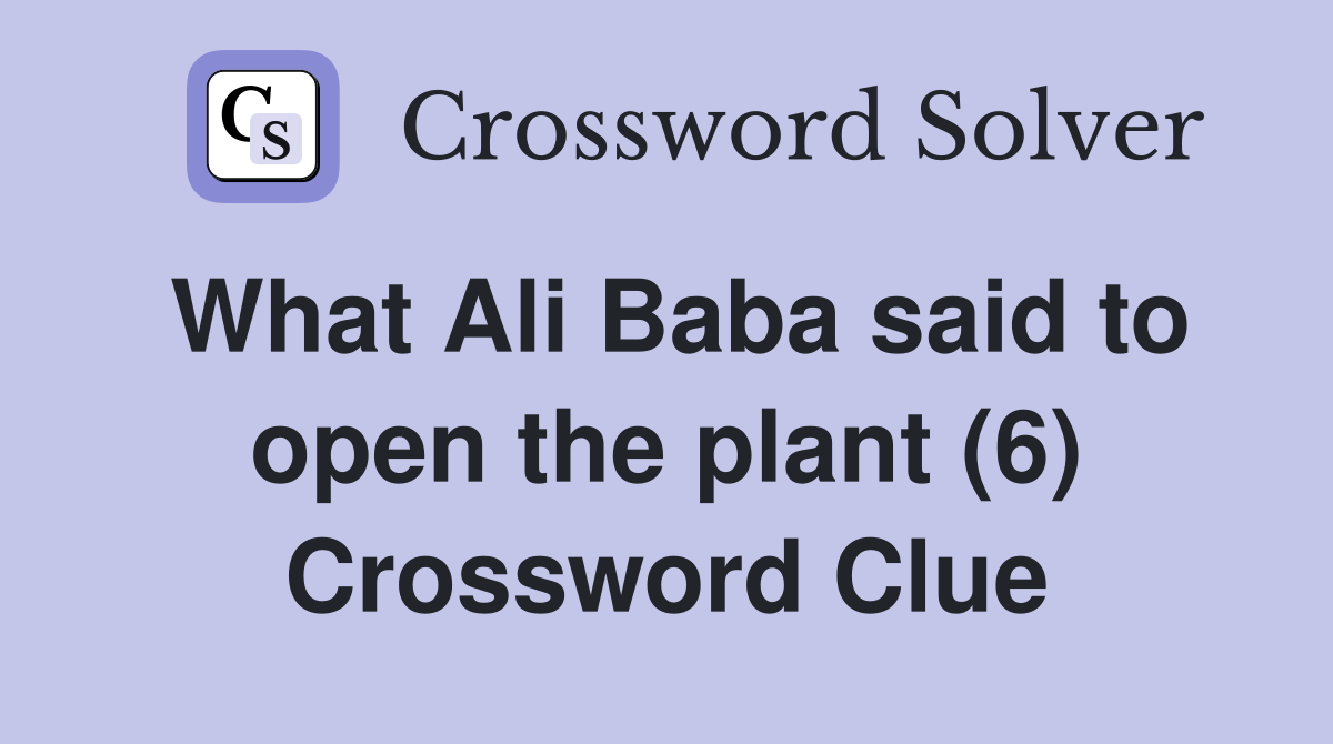What Ali Baba said to open the plant (6) Crossword Clue