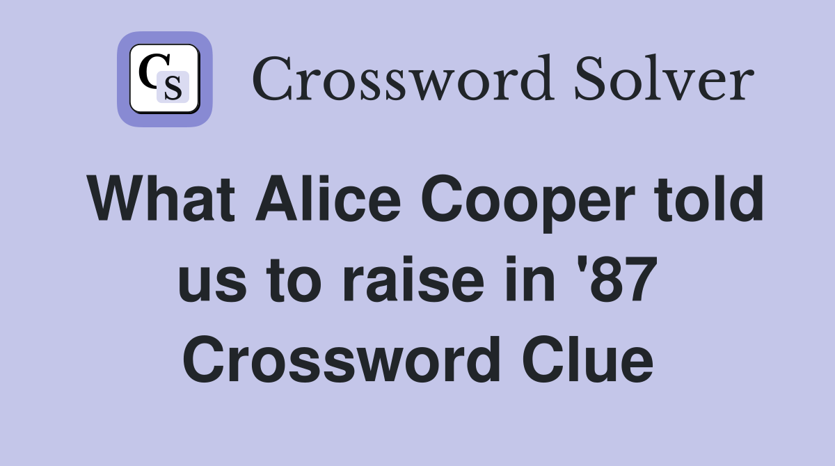 What Alice Cooper told us to raise in '87 Crossword Clue